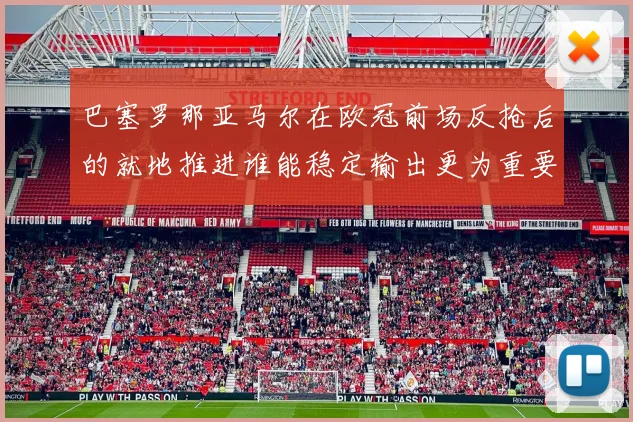 巴塞罗那亚马尔在欧冠前场反抢后的就地推进谁能稳定输出更为重要