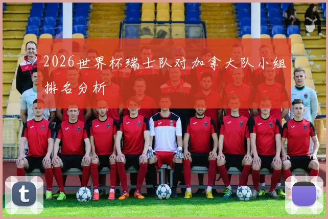 2026世界杯瑞士队对加拿大队小组排名分析