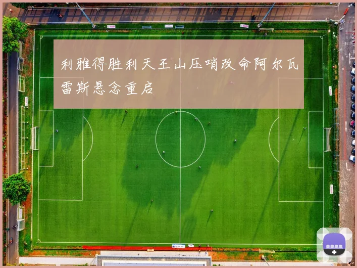 利雅得胜利天王山压哨改命阿尔瓦雷斯悬念重启