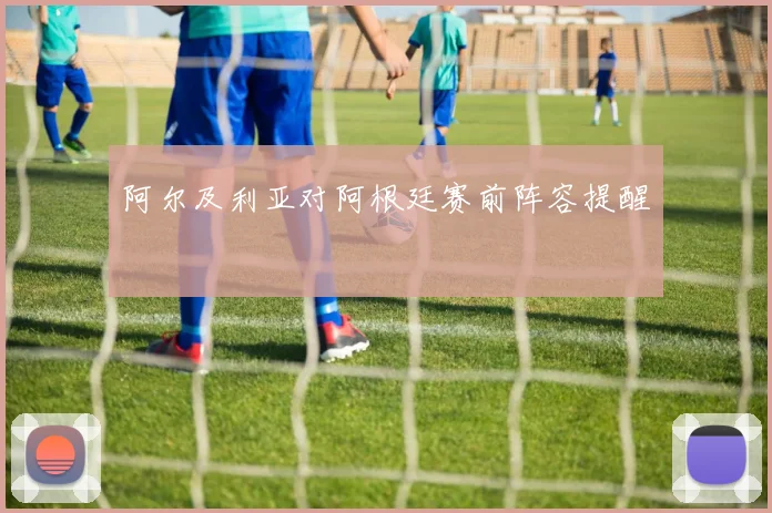 阿尔及利亚对阿根廷赛前阵容提醒