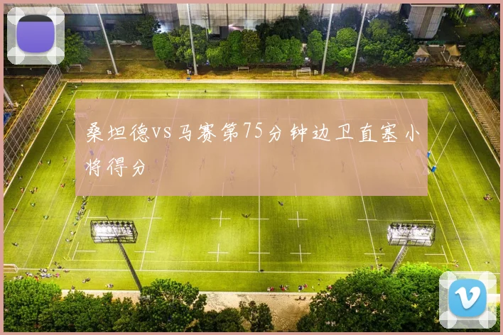 桑坦德vs马赛第75分钟边卫直塞小将得分