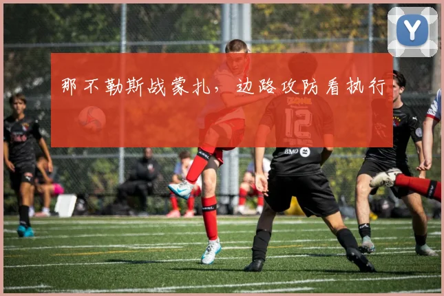 那不勒斯战蒙扎,边路攻防看执行