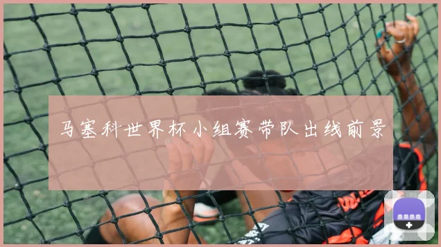 马塞科世界杯小组赛带队出线前景