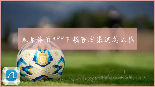 米乐体育APP下载官方渠道怎么找