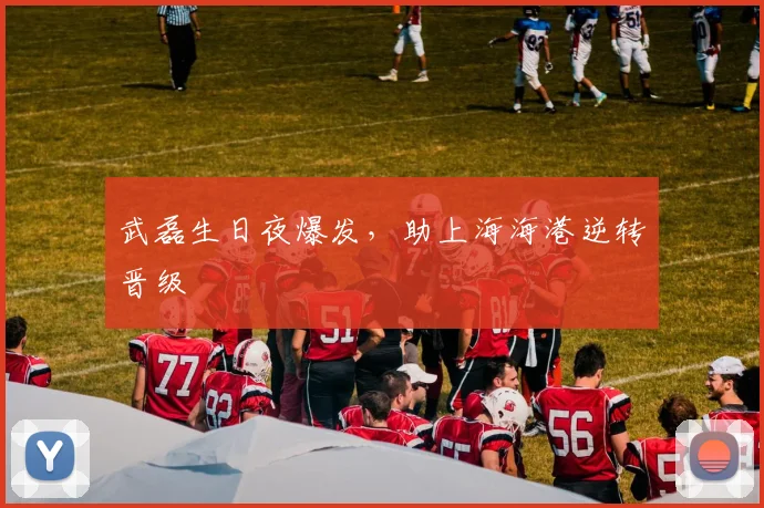 武磊生日夜爆发，助上海海港逆转晋级