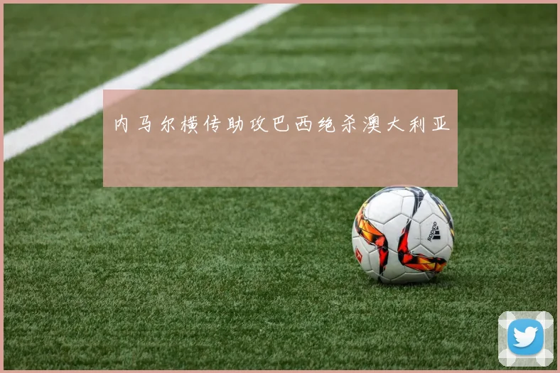内马尔横传助攻巴西绝杀澳大利亚