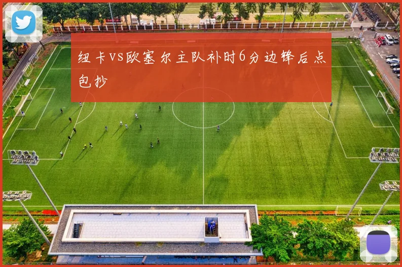 纽卡vs欧塞尔主队补时6分边锋后点包抄