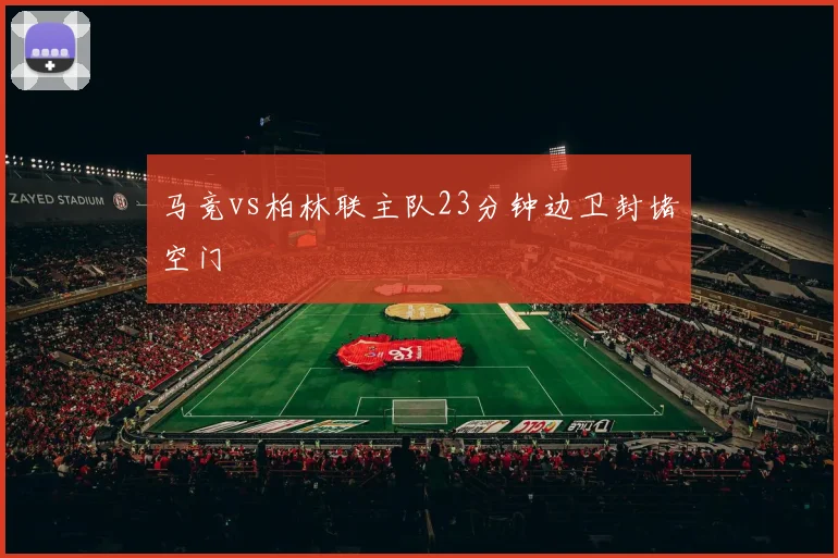 马竞vs柏林联主队23分钟边卫封堵空门