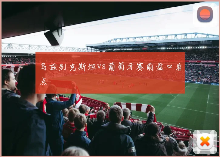 乌兹别克斯坦vs葡萄牙赛前盘口看点