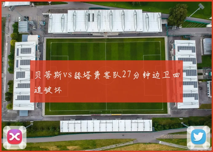 贝蒂斯vs赫塔费客队27分钟边卫回追破坏
