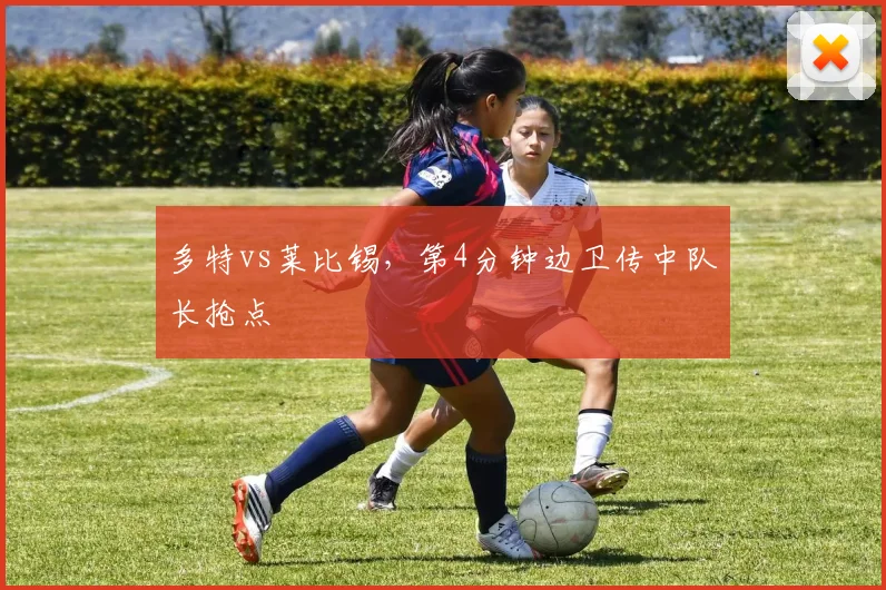 多特vs莱比锡,第4分钟边卫传中队长抢点