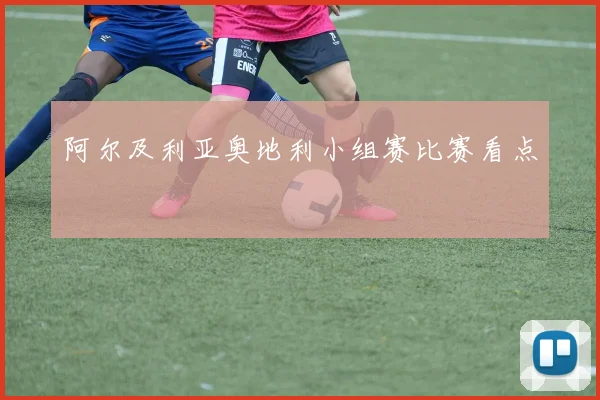 阿尔及利亚奥地利小组赛比赛看点