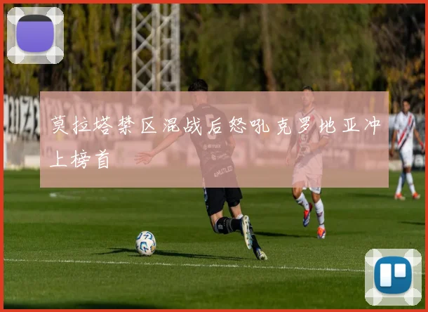 莫拉塔禁区混战后怒吼克罗地亚冲上榜首