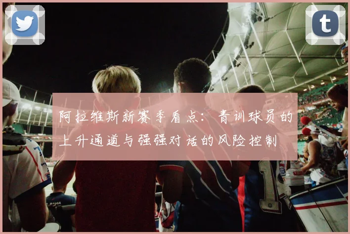 阿拉维斯新赛季看点：青训球员的上升通道与强强对话的风险控制